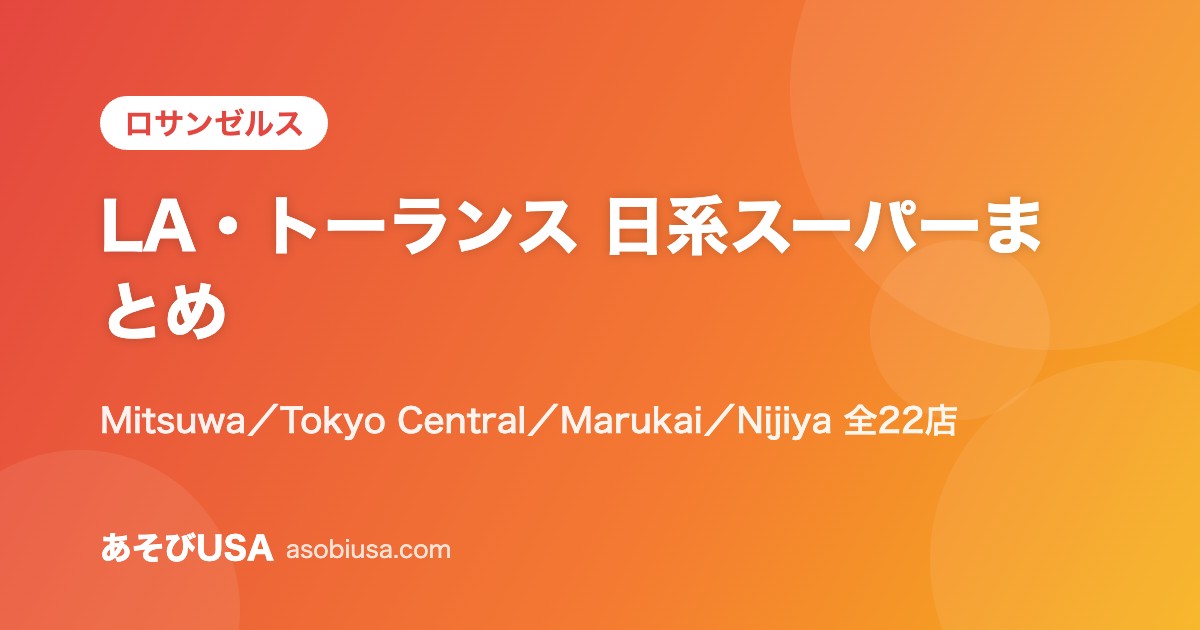 ロサンゼルス・トーランスの日系スーパーまとめ【2026年版】｜Mitsuwa・Tokyo Central（Marukai）・Nijiya の住所と営業時間